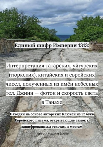 Единый шифр Империи 1313: Интерпретация татарских, уйгурских (тюркских), китайских и еврейских чисел, полученных из имён небесных тел. Джинн — фотон и скорость света в Танахе , Единый шифр Империи 1313: Интерпретация татарских, уйгурских (тюркских), китайских и еврейских чисел, полученных из имён небесных тел. Джинн — фотон и скорость света в Танахе