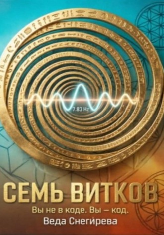 СЕМЬ ВИТКОВ. Вы не в коде. Вы — код, частота 7.83: код пробуждения. , СЕМЬ ВИТКОВ. Вы не в коде. Вы — код, частота 7.83: код пробуждения.