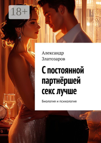 С постоянной партнёршей секс лучше. Биология и психология Александр Златозаров, С постоянной партнёршей секс лучше. Биология и психология