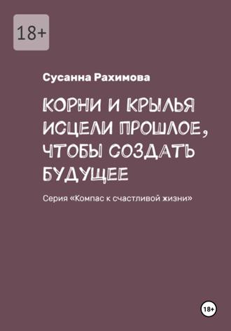 КОРНИ И КРЫЛЬЯ: исцели прошлое, чтобы создать будущее , КОРНИ И КРЫЛЬЯ: исцели прошлое, чтобы создать будущее