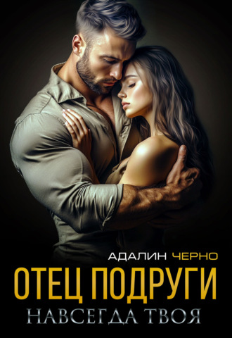 Отец подруги. Навсегда твоя Адалин Черно, Отец подруги. Навсегда твоя