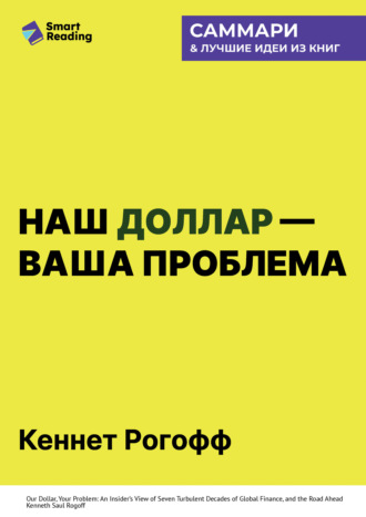 Наш доллар – ваша проблема. Семь бурных десятилетий истории и перспективы мировых финансов. Кеннет Рогофф. Саммари Smart Reading, Наш доллар – ваша проблема. Семь бурных десятилетий истории и перспективы мировых финансов. Кеннет Рогофф. Саммари