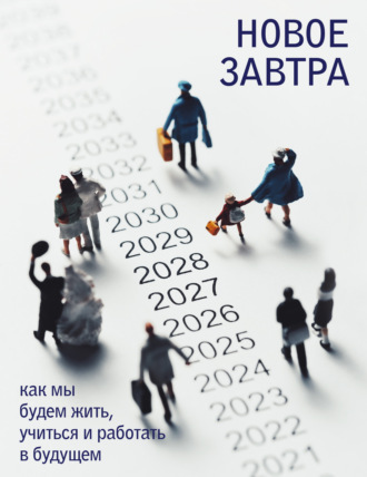 Новое завтра: как мы будем жить, учиться и работать в будущем Коллектив авторов, Новое завтра: как мы будем жить, учиться и работать в будущем