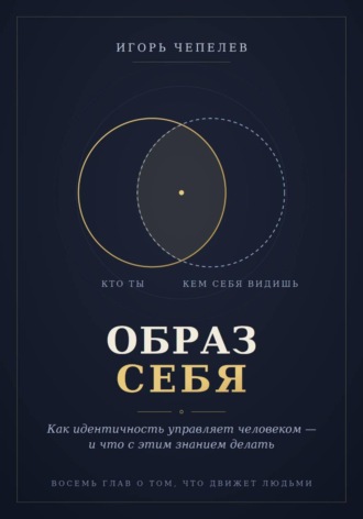 Образ себя. Как идентичность управляет человеком — и что с этим знанием делать , Образ себя. Как идентичность управляет человеком — и что с этим знанием делать