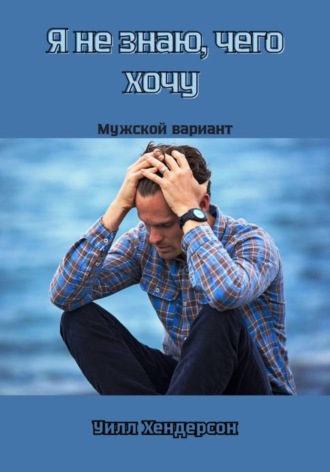 Я не знаю, чего хочу. Мужской вариант , Я не знаю, чего хочу. Мужской вариант
