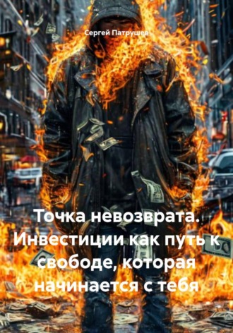 Точка невозврата. Инвестиции как путь к свободе, которая начинается с тебя , Точка невозврата. Инвестиции как путь к свободе, которая начинается с тебя