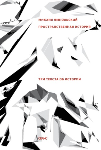 Пространственная история. Три текста об истории Михаил Ямпольский, Пространственная история. Три текста об истории