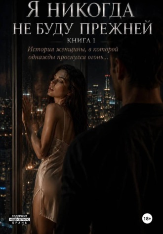 Я никогда не буду прежней. Книга 1. История женщины, в которой однажды проснулся огонь… , Я никогда не буду прежней. Книга 1. История женщины, в которой однажды проснулся огонь...