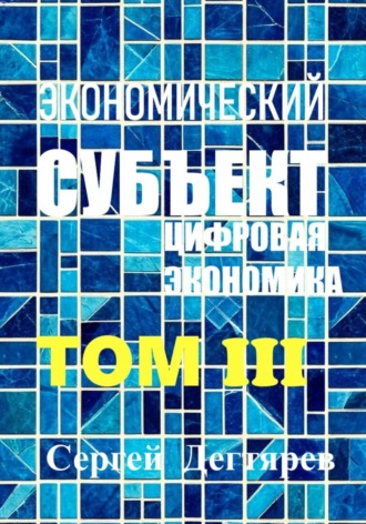 Экономический субъект. Том III. Цифровая экономика , Экономический субъект. Том III. Цифровая экономика