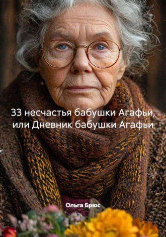 33 несчастья бабушки Агафьи, или Дневник бабушки Агафьи , 33 несчастья бабушки Агафьи, или Дневник бабушки Агафьи