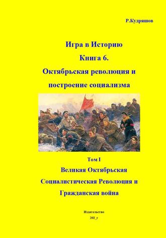 Игра в Историю. Книга 6. Октябрьская революция и по-строение социализма Том I. Великая Октябрьская Социалисти-ческая Революция и Гражданская война , Игра в Историю. Книга 6. Октябрьская революция и по-строение социализма Том I. Великая Октябрьская Социалисти-ческая Революция и Гражданская война