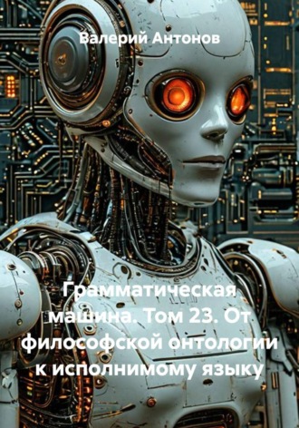 Грамматическая машина. Том 23. От философской онтологии к исполнимому языку , Грамматическая машина. Том 23. От философской онтологии к исполнимому языку