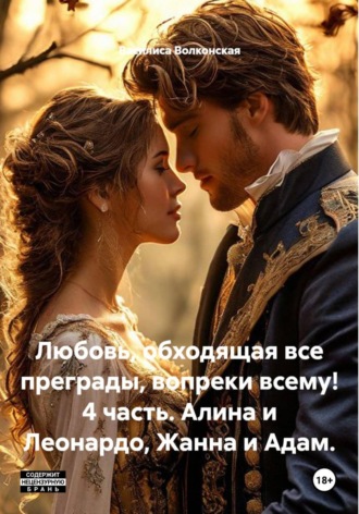 Любовь, обходящая все преграды, вопреки всему! 4 часть. Алина и Леонардо, Жанна и Адам. , Любовь, обходящая все преграды, вопреки всему! 4 часть. Алина и Леонардо, Жанна и Адам.