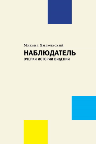 Наблюдатель. Очерки истории видения Михаил Ямпольский, Наблюдатель. Очерки истории видения