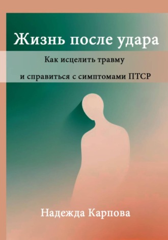 Жизнь после удара: Как исцелить травму и справиться с симптомами ПТСР , Жизнь после удара: Как исцелить травму и справиться с симптомами ПТСР