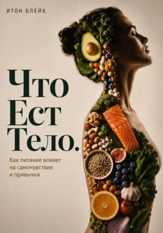 Что есть тело. Как питание влияет на самочувствие и привычки , Что есть тело. Как питание влияет на самочувствие и привычки