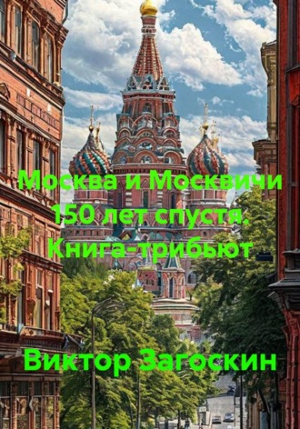 Москва и Москвичи 150 лет спустя. Книга-трибьют , Москва и Москвичи 150 лет спустя. Книга-трибьют