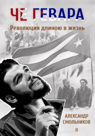 Че Гевара. Революция длиною в жизнь. Книга 2 , Че Гевара. Революция длиною в жизнь. Книга 2