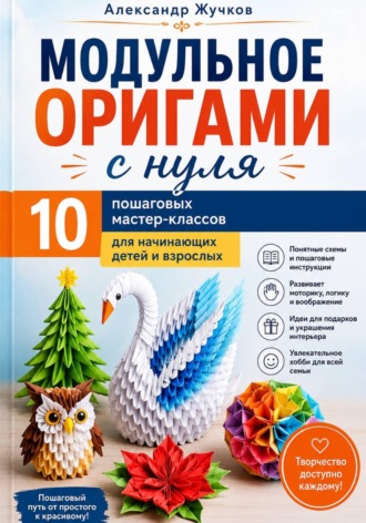 Модульное оригами с нуля. 10 пошаговых мастер-классов для начинающих детей и взрослых , Модульное оригами с нуля. 10 пошаговых мастер-классов для начинающих детей и взрослых