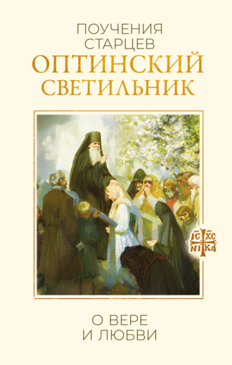Оптинский светильник. Поучения старцев о вере и любви Сборник, Оптинский светильник. Поучения старцев о вере и любви