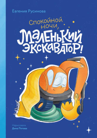 Маленький экскаватор, спокойной ночи! Евгения Русинова, Маленький экскаватор, спокойной ночи!