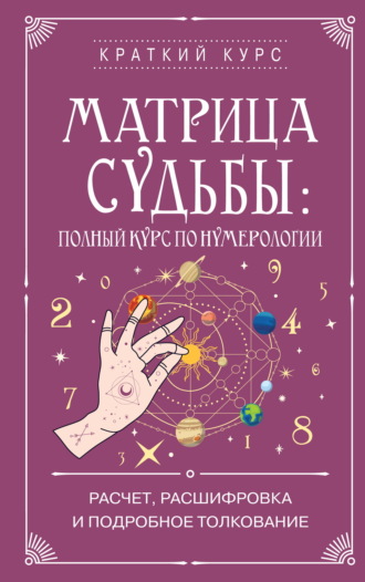 Матрица судьбы: полный курс по нумерологии. Расчет, расшифровка и подробное толкование Коллектив авторов, Матрица судьбы: полный курс по нумерологии. Расчет, расшифровка и подробное толкование