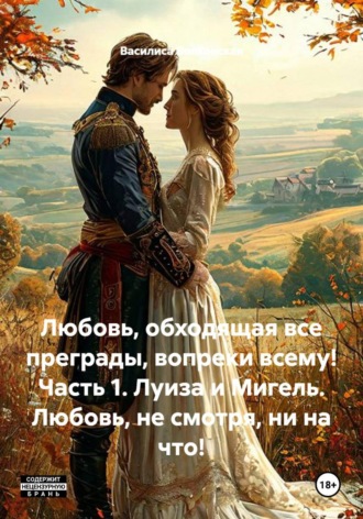 Любовь, обходящая все преграды, вопреки всему! Часть 1. Луиза и Мигель. Любовь, не смотря ни на что! , Любовь, обходящая все преграды, вопреки всему! Часть 1. Луиза и Мигель. Любовь, не смотря ни на что!