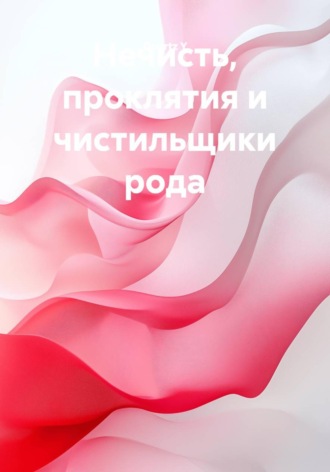 Нечисть, проклятия и чистильщики рода , Нечисть, проклятия и чистильщики рода