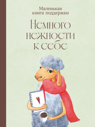 Немного нежности к себе: Маленькая книга поддержки Коллектив авторов, Немного нежности к себе: Маленькая книга поддержки