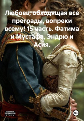 Любовь, обходящая все преграды, вопреки всему! 15 часть. Фатима и Мустафа, Эндрю и Асия , Любовь, обходящая все преграды, вопреки всему! 15 часть. Фатима и Мустафа, Эндрю и Асия