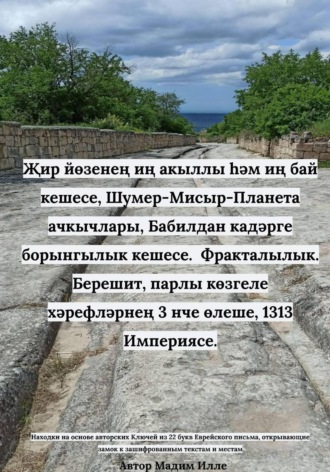 Җир йөзенең иң акыллы һәм иң бай кешесе, Шумер-Мисыр-Планета ачкычлары, Бабилдан кадәрге борынгылык кешесе. Фракталылык. Берешит, парлы көзгеле хәрефләрнең 3 нче өлеше, 1313 Империясе , Җир йөзенең иң акыллы һәм иң бай кешесе, Шумер-Мисыр-Планета ачкычлары, Бабилдан кадәрге борынгылык кешесе. Фракталылык. Берешит, парлы көзгеле хәрефләрнең 3 нче өлеше, 1313 Империясе