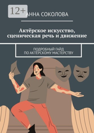 Актёрское искусство, сценическая речь и движение. Подробный гайд по актёрскому мастерству , Актёрское искусство, сценическая речь и движение. Подробный гайд по актёрскому мастерству