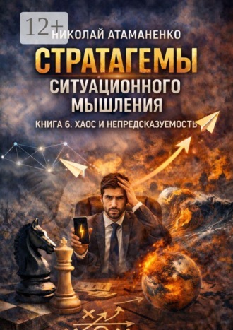 Стратагемы ситуационного мышления. Книга 6. Хаос и непредсказуемость. 36 инструментов для жизни и работы, когда ясного будущего не существует , Стратагемы ситуационного мышления. Книга 6. Хаос и непредсказуемость. 36 инструментов для жизни и работы, когда ясного будущего не существует