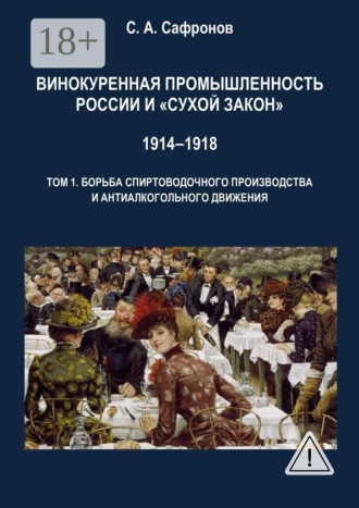 Винокуренная промышленность России и «cухой закон» 1914‒1918 Монография. Том 1. Борьба спиртоводочного производства и антиалкогольного движения , Винокуренная промышленность России и «cухой закон» 1914‒1918 Монография. Том 1. Борьба спиртоводочного производства и антиалкогольного движения