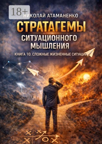 Стратагемы ситуационного мышления. Книга 10. Сложные жизненные ситуации. 36 инструментов для выбора, когда нет правильного ответа , Стратагемы ситуационного мышления. Книга 10. Сложные жизненные ситуации. 36 инструментов для выбора, когда нет правильного ответа