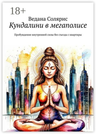 Кундалини в мегаполисе. Пробуждение внутренней силы без съезда с квартиры , Кундалини в мегаполисе. Пробуждение внутренней силы без съезда с квартиры