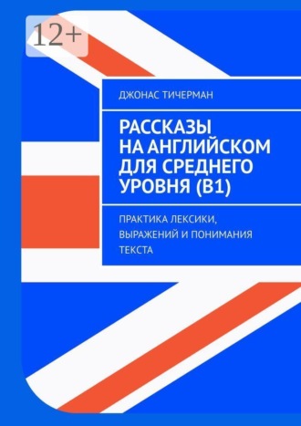 Рассказы на английском для среднего уровня (B1). Практика лексики, выражений и понимания текста , Рассказы на английском для среднего уровня (B1). Практика лексики, выражений и понимания текста