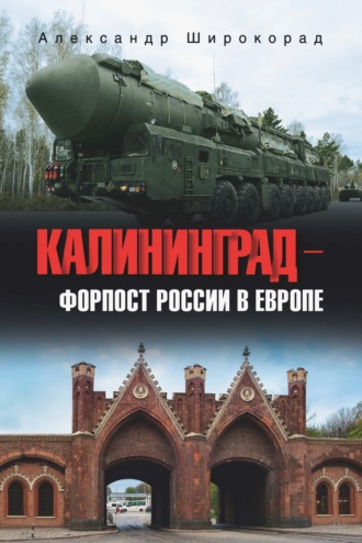 Калининград – форпост России в Европе Александр Широкорад, Калининград – форпост России в Европе
