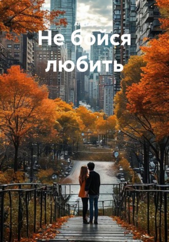 Не бойся любить , Не бойся любить