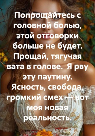 Попрощайтесь с головной болью, этой отговорки больше не будет. Прощай, тягучая вата в голове. Я рву эту паутину. Ясность, свобода, громкий смех — вот моя новая реальность. , Попрощайтесь с головной болью, этой отговорки больше не будет. Прощай, тягучая вата в голове. Я рву эту паутину. Ясность, свобода, громкий смех — вот моя новая реальность.