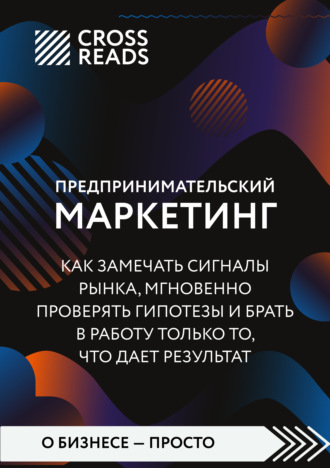 Саммари книги «Предпринимательский маркетинг. Как замечать сигналы рынка, мгновенно проверять гипотезы и брать в работу только то, что дает результат» Коллектив авторов, Саммари книги «Предпринимательский маркетинг. Как замечать сигналы рынка, мгновенно проверять гипотезы и брать в работу только то, что дает результат»