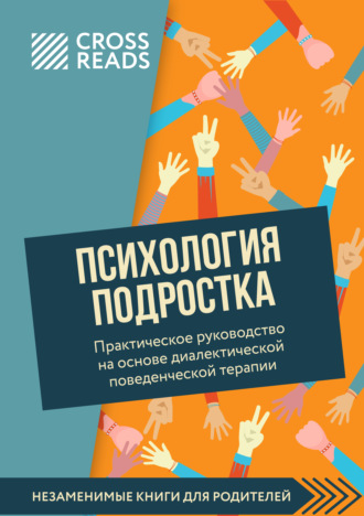 Саммари книги «Психология подростка. Практическое руководство на основе диалектической поведенческой терапии» Коллектив авторов, Саммари книги «Психология подростка. Практическое руководство на основе диалектической поведенческой терапии»