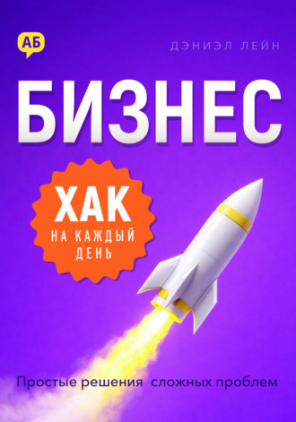 Бизнес-хак на каждый день. Простые решения сложных проблем Дэниэл Лейн, Бизнес-хак на каждый день. Простые решения сложных проблем
