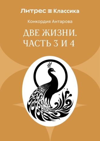 Две жизни. Часть 3 и 4 Конкордия Антарова, Две жизни. Часть 3 и 4