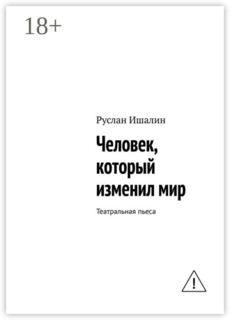 Человек, который изменил мир. Театральная пьеса , Человек, который изменил мир. Театральная пьеса