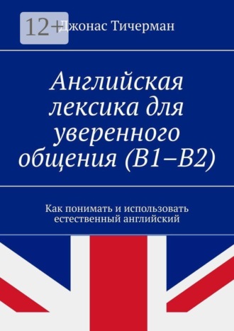 Английская лексика для уверенного общения (B1–B2). Как понимать и использовать естественный английский , Английская лексика для уверенного общения (B1–B2). Как понимать и использовать естественный английский