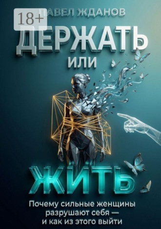 Держать или жить. Почему сильные женщины разрушают себя — и как из этого выйти , Держать или жить. Почему сильные женщины разрушают себя — и как из этого выйти