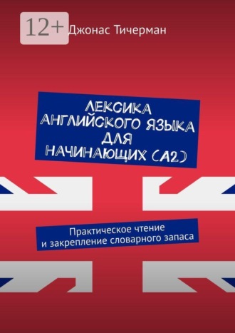 Лексика английского языка для начинающих (A2). Практическое чтение и закрепление словарного запаса , Лексика английского языка для начинающих (A2). Практическое чтение и закрепление словарного запаса