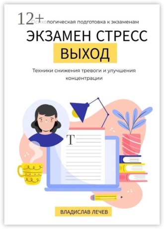 Экзамен. Стресс. Выход. Психологическая подготовка к экзаменам. Техники снижения тревоги и улучшения концентрации , Экзамен. Стресс. Выход. Психологическая подготовка к экзаменам. Техники снижения тревоги и улучшения концентрации
