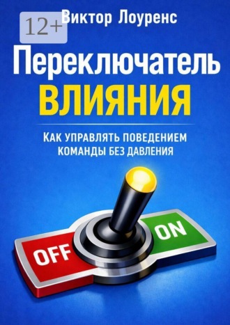 Переключатель влияния. Как управлять поведением команды без давления , Переключатель влияния. Как управлять поведением команды без давления